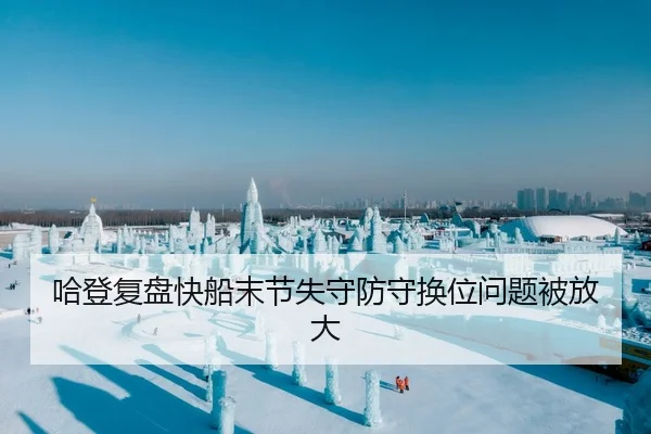 哈登复盘快船末节失守防守换位问题被放大