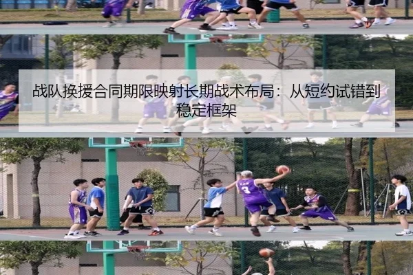 战队换援合同期限映射长期战术布局：从短约试错到稳定框架