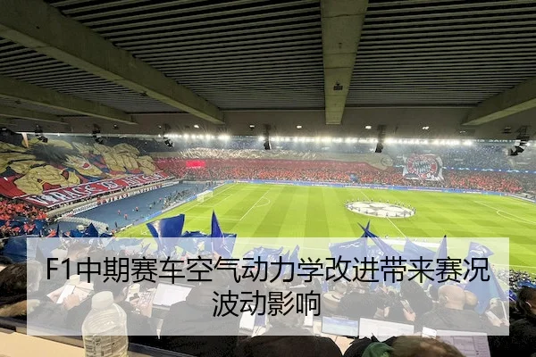 F1中期赛车空气动力学改进带来赛况波动影响