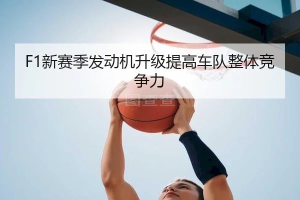 F1新赛季发动机升级提高车队整体竞争力